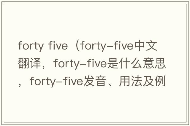 forty five（forty-five中文翻譯，forty-five是什么意思，forty-five發(fā)音、用法及例句）