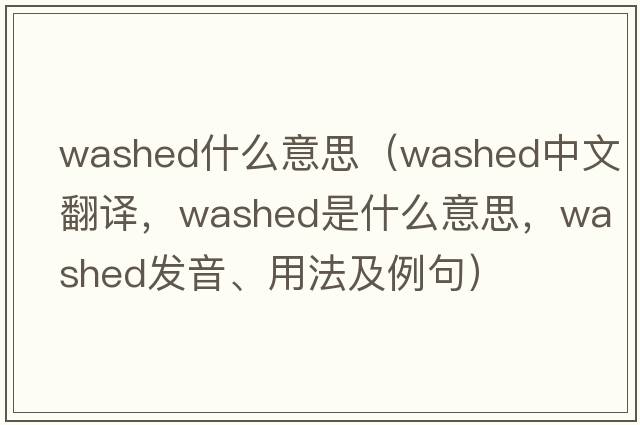 washed什么意思（washed中文翻譯，washed是什么意思，washed發(fā)音、用法及例句）