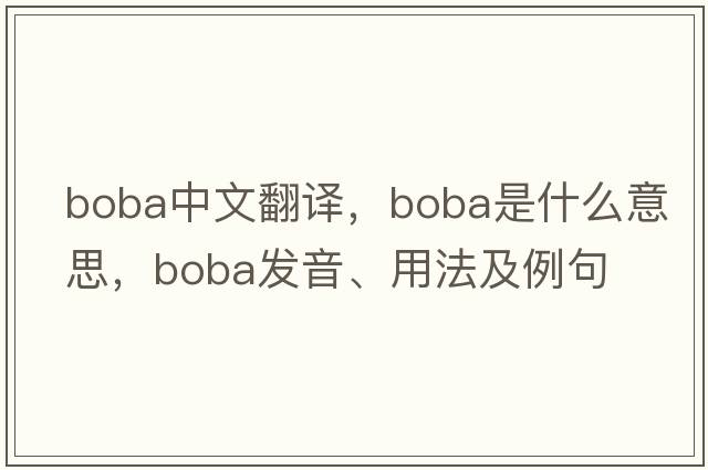 boba中文翻譯，boba是什么意思，boba發(fā)音、用法及例句