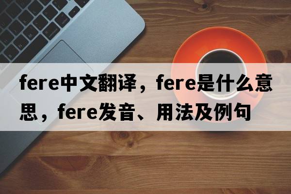 fere中文翻譯，fere是什么意思，fere發(fā)音、用法及例句