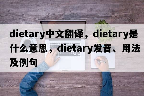 dietary中文翻譯，dietary是什么意思，dietary發(fā)音、用法及例句