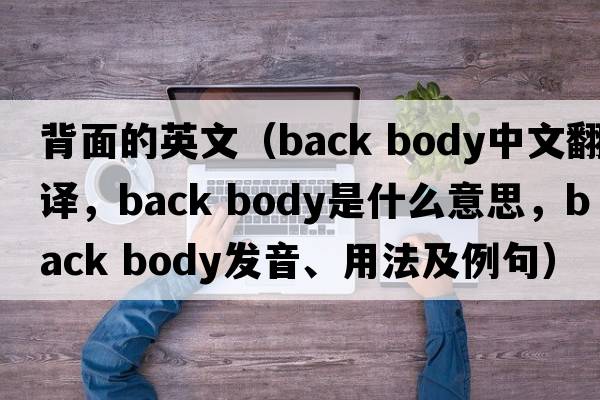 背面的英文（back body中文翻譯，back body是什么意思，back body發(fā)音、用法及例句）