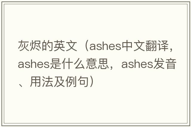 灰燼的英文（ashes中文翻譯，ashes是什么意思，ashes發(fā)音、用法及例句）