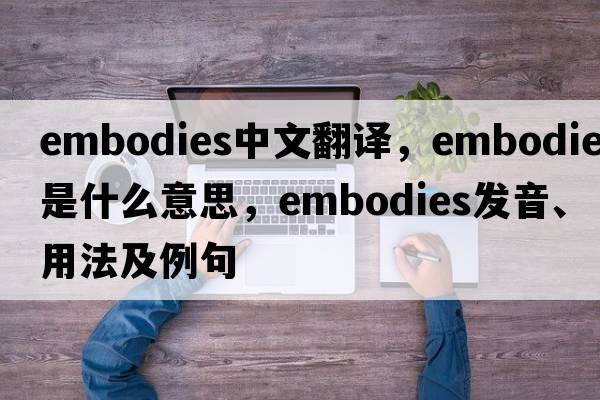 embodies中文翻譯，embodies是什么意思，embodies發(fā)音、用法及例句