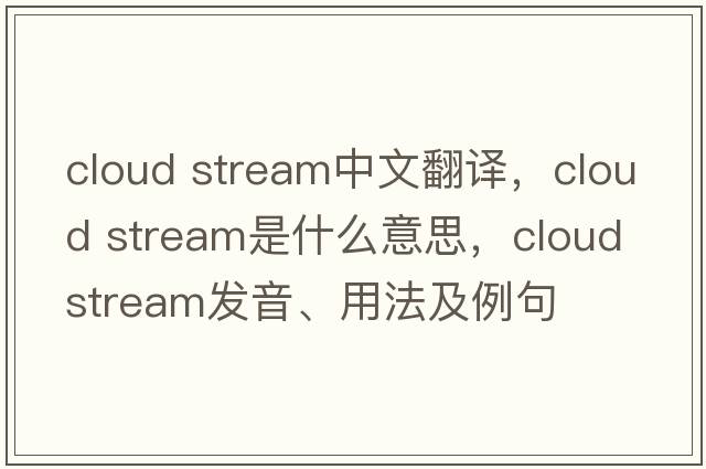 cloud stream中文翻譯，cloud stream是什么意思，cloud stream發(fā)音、用法及例句