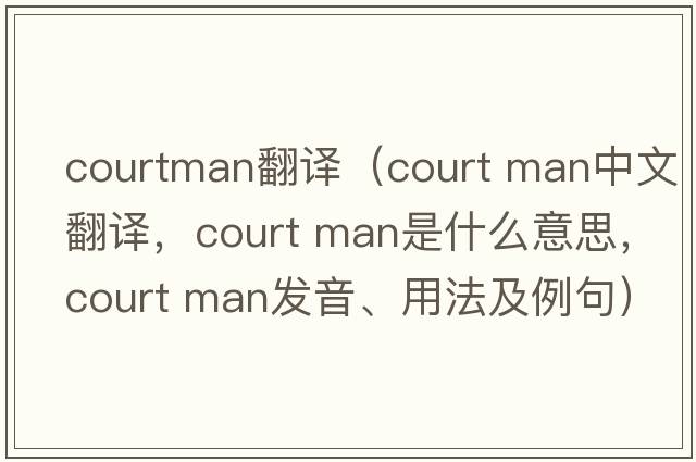 courtman翻譯（court man中文翻譯，court man是什么意思，court man發(fā)音、用法及例句）