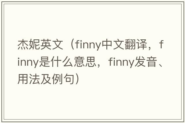 杰妮英文（finny中文翻譯，finny是什么意思，finny發(fā)音、用法及例句）