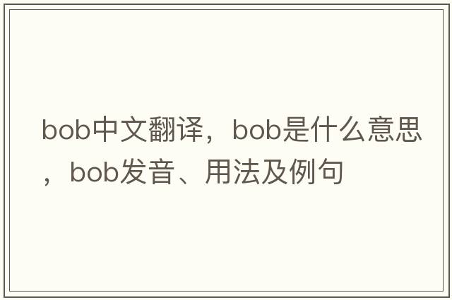 bob中文翻譯，bob是什么意思，bob發(fā)音、用法及例句