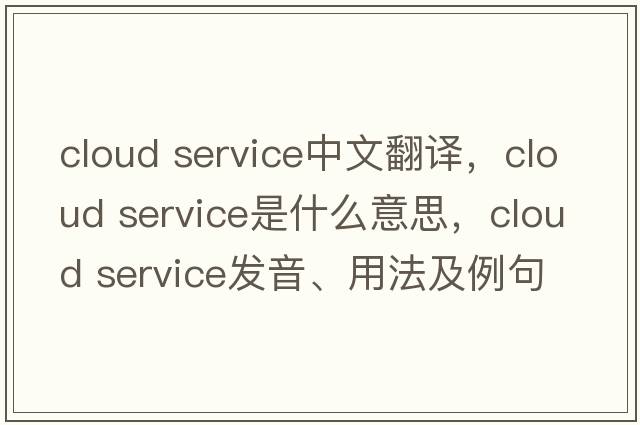 cloud service中文翻譯，cloud service是什么意思，cloud service發(fā)音、用法及例句