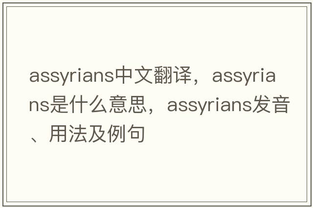 assyrians中文翻譯，assyrians是什么意思，assyrians發(fā)音、用法及例句