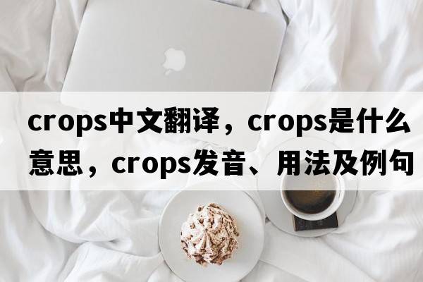 crops中文翻譯，crops是什么意思，crops發(fā)音、用法及例句