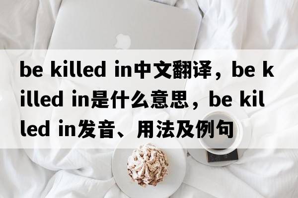 be killed in中文翻譯，be killed in是什么意思，be killed in發(fā)音、用法及例句
