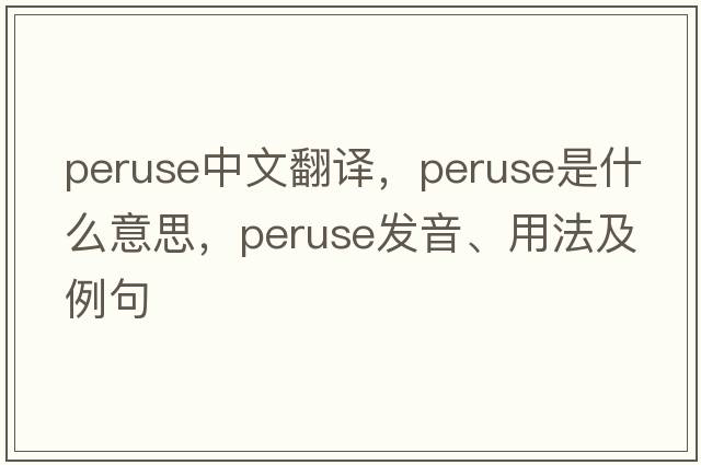 peruse中文翻譯，peruse是什么意思，peruse發(fā)音、用法及例句