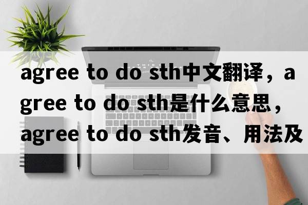 agree to do sth中文翻譯，agree to do sth是什么意思，agree to do sth發(fā)音、用法及例句