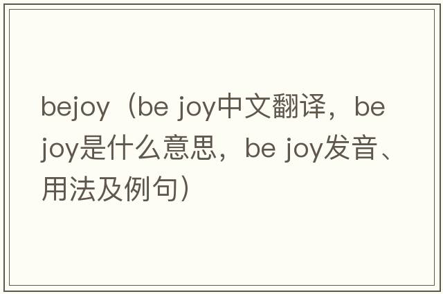 bejoy（be joy中文翻譯，be joy是什么意思，be joy發(fā)音、用法及例句）
