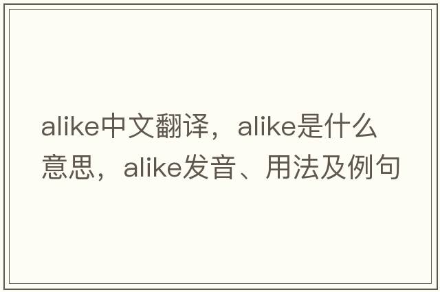 alike中文翻譯，alike是什么意思，alike發(fā)音、用法及例句