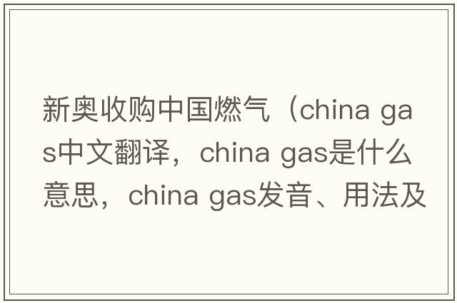 新奧收購(gòu)中國(guó)燃?xì)猓╟hina gas中文翻譯，china gas是什么意思，china gas發(fā)音、用法及例句）