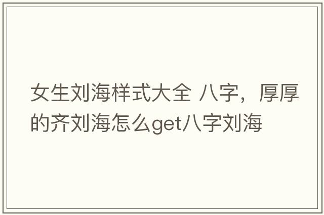 女生劉海樣式大全 八字，厚厚的齊劉海怎么get八字劉海