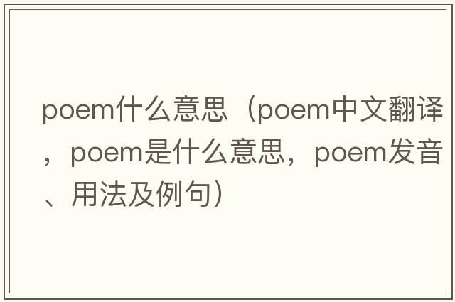 poem什么意思（poem中文翻譯，poem是什么意思，poem發(fā)音、用法及例句）