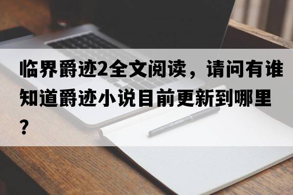 臨界爵跡2全文閱讀，請問有誰知道爵跡小說目前更新到哪里？