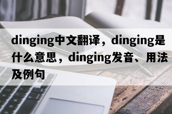 dinging中文翻譯，dinging是什么意思，dinging發(fā)音、用法及例句