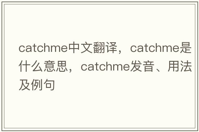 catchme中文翻譯，catchme是什么意思，catchme發(fā)音、用法及例句