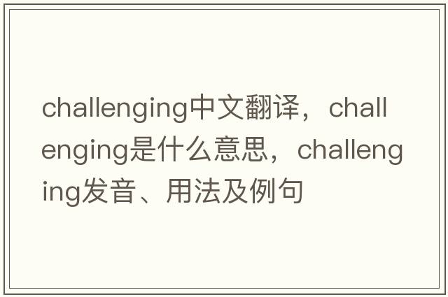 challenging中文翻譯，challenging是什么意思，challenging發(fā)音、用法及例句