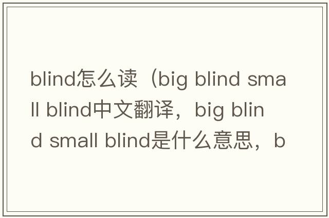 blind怎么讀（big blind small blind中文翻譯，big blind small blind是什么意思，big blind small blind發(fā)音、用法及例句）