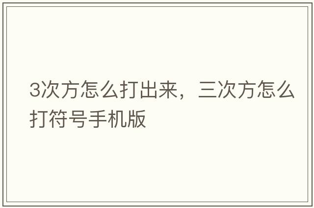3次方怎么打出來(lái)，三次方怎么打符號(hào)手機(jī)版
