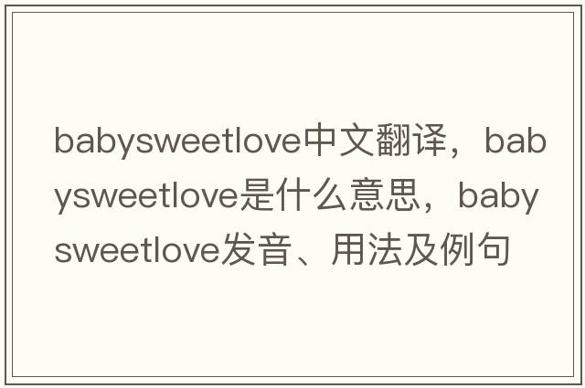 babysweetlove中文翻譯，babysweetlove是什么意思，babysweetlove發(fā)音、用法及例句