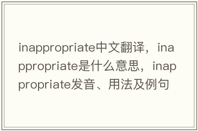 inappropriate中文翻譯，inappropriate是什么意思，inappropriate發(fā)音、用法及例句