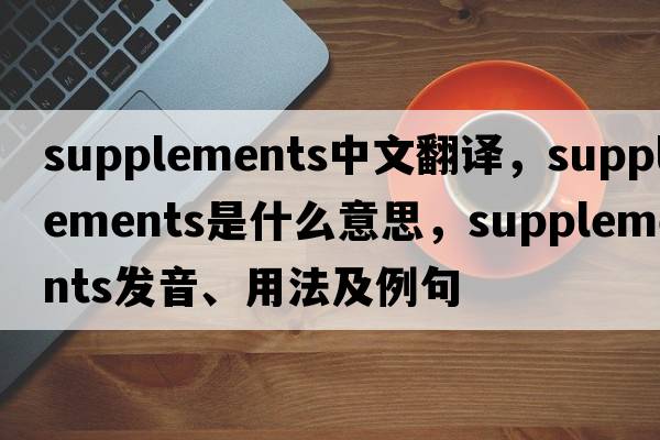 supplements中文翻譯，supplements是什么意思，supplements發(fā)音、用法及例句