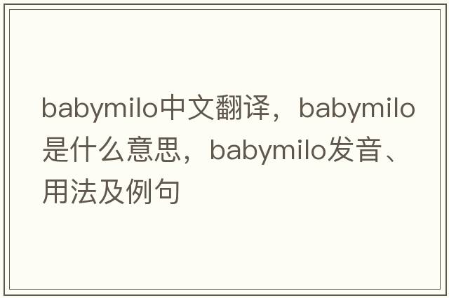 babymilo中文翻譯，babymilo是什么意思，babymilo發(fā)音、用法及例句