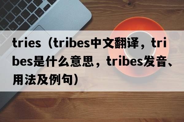 tries（tribes中文翻譯，tribes是什么意思，tribes發(fā)音、用法及例句）