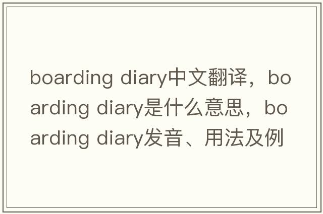 boarding diary中文翻譯，boarding diary是什么意思，boarding diary發(fā)音、用法及例句