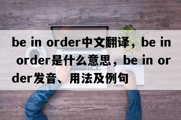 be in order中文翻譯，be in order是什么意思，be in order發(fā)音、用法及例句