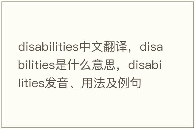 disabilities中文翻譯，disabilities是什么意思，disabilities發(fā)音、用法及例句