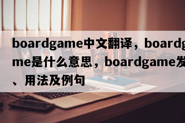 boardgame中文翻譯，boardgame是什么意思，boardgame發(fā)音、用法及例句