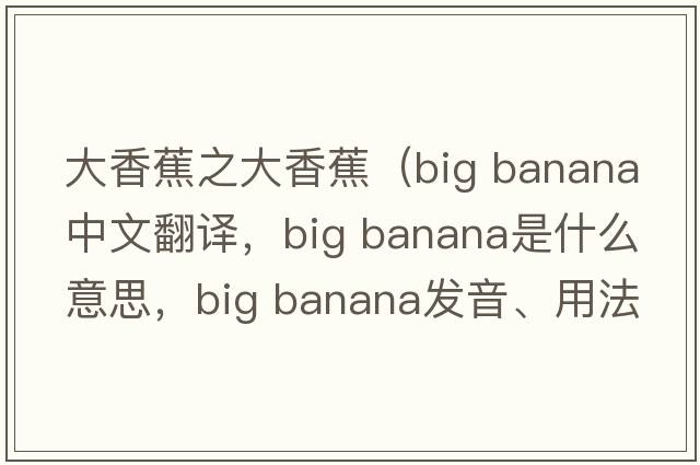 大香蕉之大香蕉（big banana中文翻譯，big banana是什么意思，big banana發(fā)音、用法及例句）