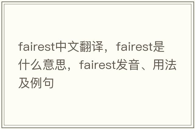fairest中文翻譯，fairest是什么意思，fairest發(fā)音、用法及例句