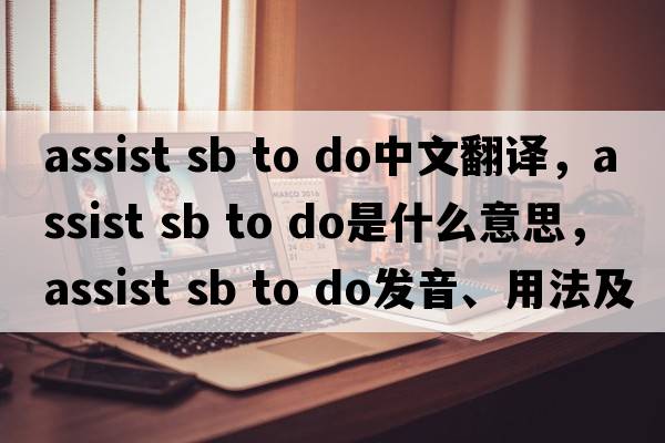 assist sb to do中文翻譯，assist sb to do是什么意思，assist sb to do發(fā)音、用法及例句