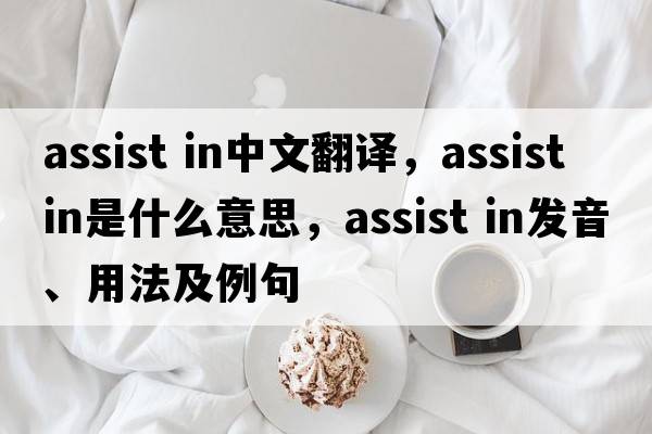 assist in中文翻譯，assist in是什么意思，assist in發(fā)音、用法及例句
