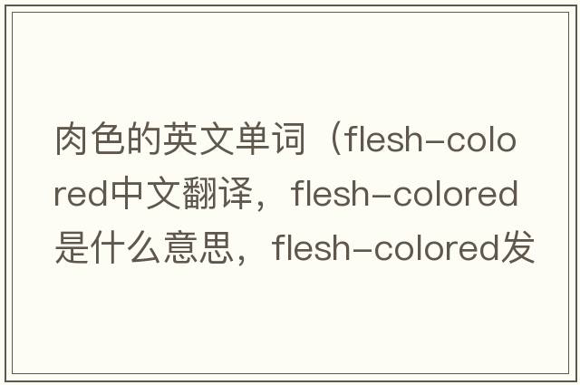 肉色的英文單詞（flesh-colored中文翻譯，flesh-colored是什么意思，flesh-colored發(fā)音、用法及例句）
