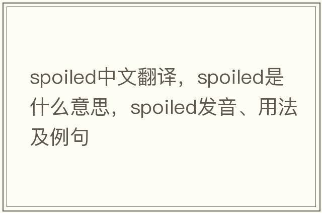 spoiled中文翻譯，spoiled是什么意思，spoiled發(fā)音、用法及例句