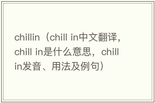 chillin（chill in中文翻譯，chill in是什么意思，chill in發(fā)音、用法及例句）