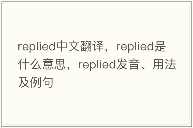 replied中文翻譯，replied是什么意思，replied發(fā)音、用法及例句