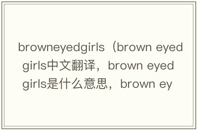 browneyedgirls（brown eyed girls中文翻譯，brown eyed girls是什么意思，brown eyed girls發(fā)音、用法及例句）