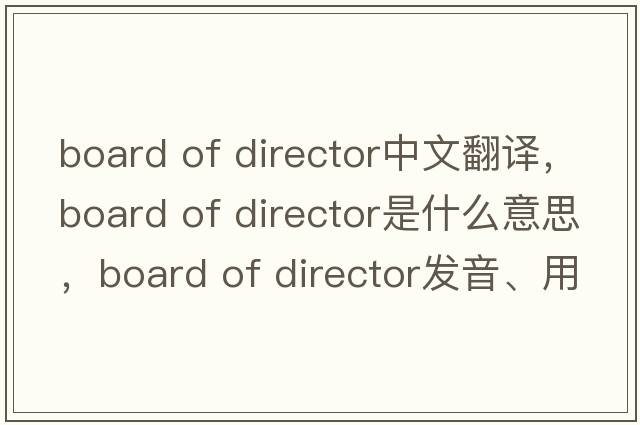 board of director中文翻譯，board of director是什么意思，board of director發(fā)音、用法及例句