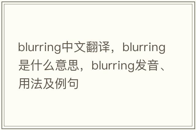 blurring中文翻譯，blurring是什么意思，blurring發(fā)音、用法及例句