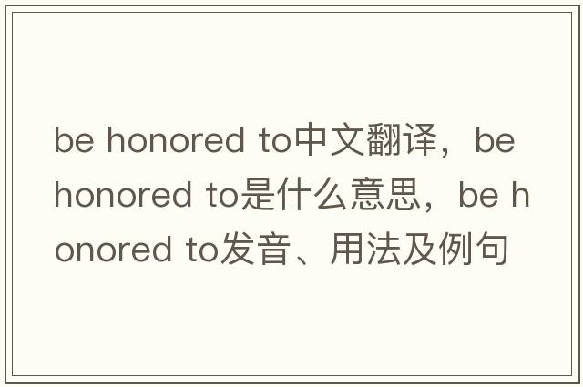 be honored to中文翻譯，be honored to是什么意思，be honored to發(fā)音、用法及例句